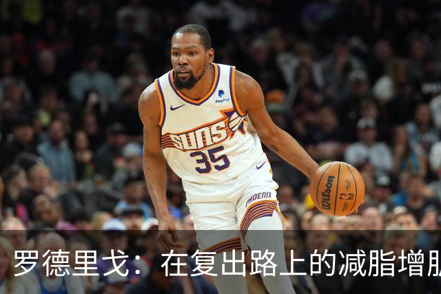 罗德里戈：在复出路上的减脂增肌之旅